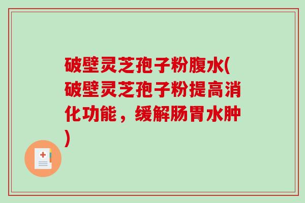 破壁灵芝孢子粉腹水(破壁灵芝孢子粉提高消化功能,缓解肠胃水肿)-第1张图片-破壁灵芝孢子粉研究指南 破壁灵芝孢子粉腹水(破壁灵芝孢子粉提高消化功能,缓解肠胃水肿)-第1张图片-破壁灵芝孢子粉研究指南