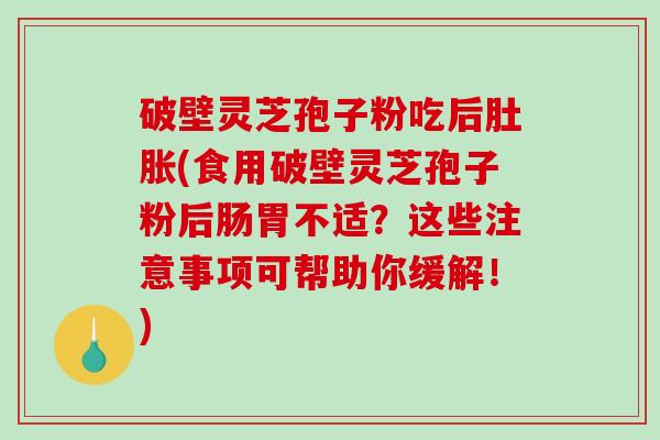 破壁灵芝孢子粉吃后肚胀(食用破壁灵芝孢子粉后肠胃不适？这些注意事项可帮助你缓解！)-第1张图片-破壁灵芝孢子粉研究指南