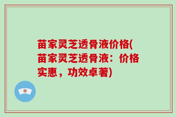 苗家灵芝透骨液价格(苗家灵芝透骨液:价格实惠,功效卓著)-第1张图片-破壁灵芝孢子粉研究指南 苗家灵芝透骨液价格(苗家灵芝透骨液:价格实惠,功效卓著)-第1张图片-破壁灵芝孢子粉研究指南
