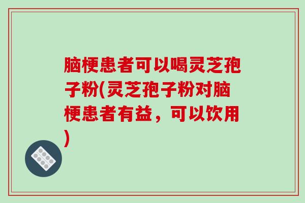 脑梗患者可以喝灵芝孢子粉(灵芝孢子粉对脑梗患者有益,可以饮用)-第1张图片-破壁灵芝孢子粉研究指南 脑梗患者可以喝灵芝孢子粉(灵芝孢子粉对脑梗患者有益,可以饮用)-第1张图片-破壁灵芝孢子粉研究指南