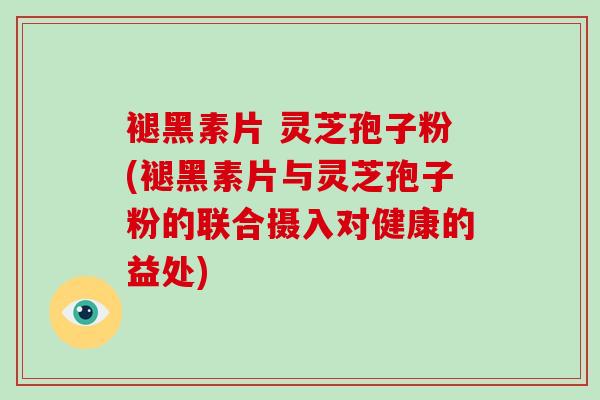 褪黑素片 灵芝孢子粉(褪黑素片与灵芝孢子粉的联合摄入对健康的益处)-第1张图片-破壁灵芝孢子粉研究指南