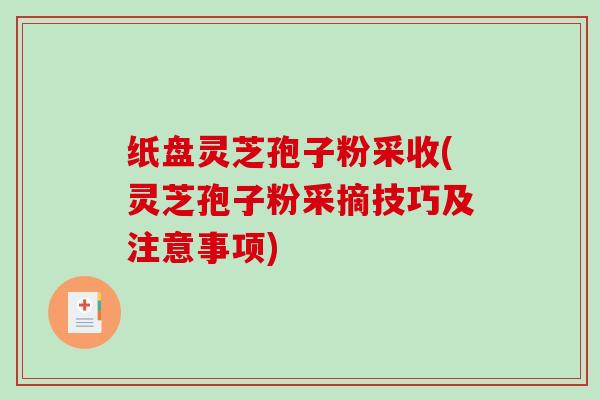 纸盘灵芝孢子粉采收(灵芝孢子粉采摘技巧及注意事项)-第1张图片-破壁灵芝孢子粉研究指南 纸盘灵芝孢子粉采收(灵芝孢子粉采摘技巧及注意事项)-第1张图片-破壁灵芝孢子粉研究指南