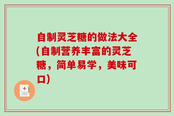 自制灵芝糖的做法大全(自制营养丰富的灵芝糖,简单易学,美味可口)-第1张图片-破壁灵芝孢子粉研究指南 自制灵芝糖的做法大全(自制营养丰富的灵芝糖,简单易学,美味可口)-第1张图片-破壁灵芝孢子粉研究指南