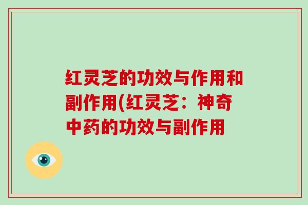 红灵芝的功效与作用和副作用(红灵芝:神奇中药的功效与副作用-第1张图片-破壁灵芝孢子粉研究指南 红灵芝的功效与作用和副作用(红灵芝:神奇中药的功效与副作用-第1张图片-破壁灵芝孢子粉研究指南