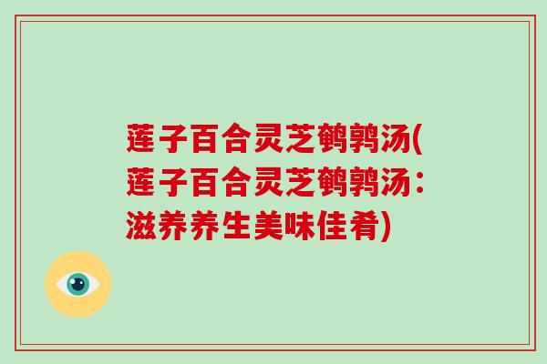莲子百合灵芝鹌鹑汤(莲子百合灵芝鹌鹑汤:滋养养生美味佳肴)-第1张图片-破壁灵芝孢子粉研究指南 莲子百合灵芝鹌鹑汤(莲子百合灵芝鹌鹑汤:滋养养生美味佳肴)-第1张图片-破壁灵芝孢子粉研究指南