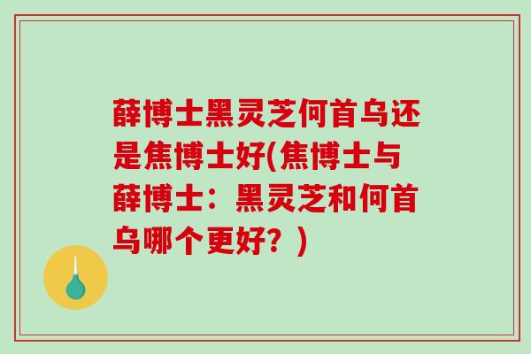 薛博士黑灵芝何首乌还是焦博士好(焦博士与薛博士：黑灵芝和何首乌哪个更好？)-第1张图片-破壁灵芝孢子粉研究指南