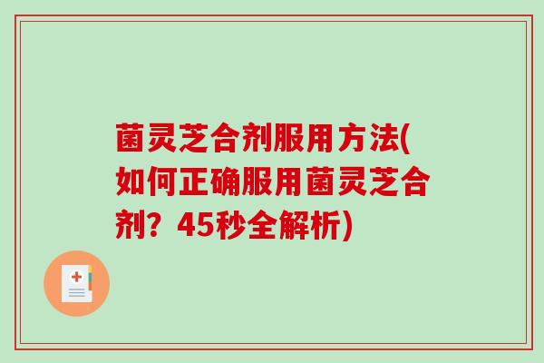 菌灵芝合剂服用方法(如何正确服用菌灵芝合剂?45秒全解析)-第1张图片-破壁灵芝孢子粉研究指南 菌灵芝合剂服用方法(如何正确服用菌灵芝合剂?45秒全解析)-第1张图片-破壁灵芝孢子粉研究指南