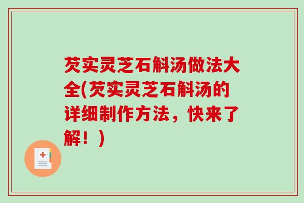 芡实灵芝石斛汤做法大全(芡实灵芝石斛汤的详细制作方法,快来了解!)-第1张图片-破壁灵芝孢子粉研究指南 芡实灵芝石斛汤做法大全(芡实灵芝石斛汤的详细制作方法,快来了解!)-第1张图片-破壁灵芝孢子粉研究指南
