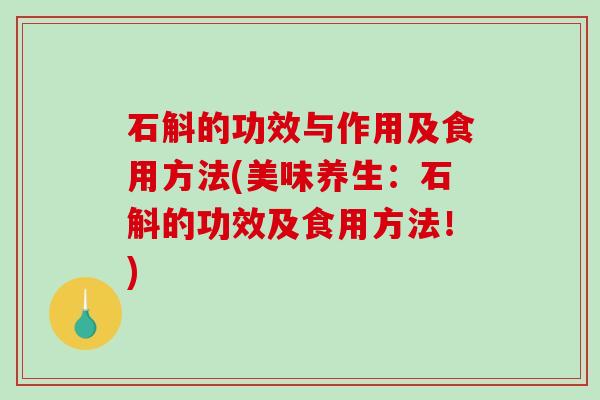 石斛的功效与作用及食用方法(美味养生:石斛的功效及食用方法!)-第1张图片-破壁灵芝孢子粉研究指南 石斛的功效与作用及食用方法(美味养生:石斛的功效及食用方法!)-第1张图片-破壁灵芝孢子粉研究指南