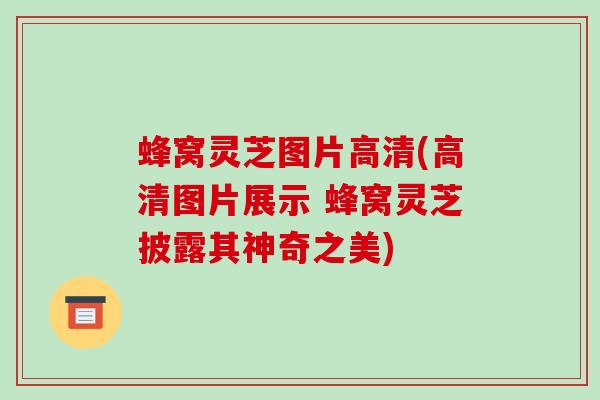 蜂窝灵芝图片高清(高清图片展示 蜂窝灵芝披露其神奇之美)-第1张图片-破壁灵芝孢子粉研究指南 蜂窝灵芝图片高清(高清图片展示 蜂窝灵芝披露其神奇之美)-第1张图片-破壁灵芝孢子粉研究指南