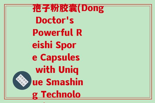 董博士牌三和破壁灵芝孢子粉胶囊(Dong Doctor's Powerful Reishi Spore Capsules with Unique Smashing Technology)-第1张图片-破壁灵芝孢子粉研究指南 董博士牌三和破壁灵芝孢子粉胶囊(Dong Doctor's Powerful Reishi Spore Capsules with Unique Smashing Technology)-第1张图片-破壁灵芝孢子粉研究指南