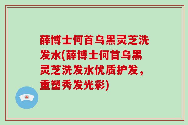 薛博士何首乌黑灵芝洗发水(薛博士何首乌黑灵芝洗发水优质护发，重塑秀发光彩)-第1张图片-破壁灵芝孢子粉研究指南