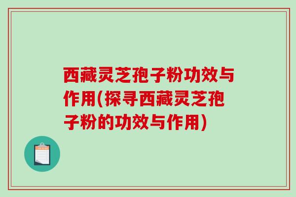 西藏灵芝孢子粉功效与作用(探寻西藏灵芝孢子粉的功效与作用)-第1张图片-破壁灵芝孢子粉研究指南 西藏灵芝孢子粉功效与作用(探寻西藏灵芝孢子粉的功效与作用)-第1张图片-破壁灵芝孢子粉研究指南