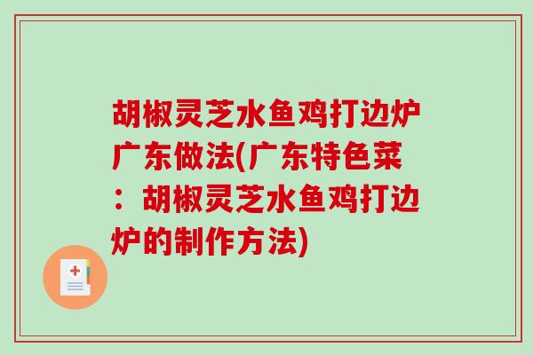 胡椒灵芝水鱼鸡打边炉广东做法(广东特色菜:胡椒灵芝水鱼鸡打边炉的制作方法)-第1张图片-破壁灵芝孢子粉研究指南 胡椒灵芝水鱼鸡打边炉广东做法(广东特色菜:胡椒灵芝水鱼鸡打边炉的制作方法)-第1张图片-破壁灵芝孢子粉研究指南