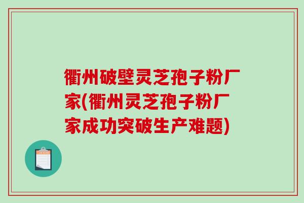 衢州破壁灵芝孢子粉厂家(衢州灵芝孢子粉厂家成功突破生产难题)-第1张图片-破壁灵芝孢子粉研究指南 衢州破壁灵芝孢子粉厂家(衢州灵芝孢子粉厂家成功突破生产难题)-第1张图片-破壁灵芝孢子粉研究指南