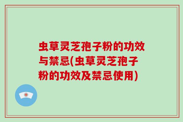 虫草灵芝孢子粉的功效与禁忌(虫草灵芝孢子粉的功效及禁忌使用)-第1张图片-破壁灵芝孢子粉研究指南 虫草灵芝孢子粉的功效与禁忌(虫草灵芝孢子粉的功效及禁忌使用)-第1张图片-破壁灵芝孢子粉研究指南