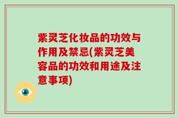 紫灵芝化妆品的功效与作用及禁忌(紫灵芝美容品的功效和用途及注意事项)-第1张图片-破壁灵芝孢子粉研究指南 紫灵芝化妆品的功效与作用及禁忌(紫灵芝美容品的功效和用途及注意事项)-第1张图片-破壁灵芝孢子粉研究指南