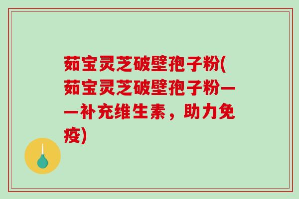 茹宝灵芝破壁孢子粉(茹宝灵芝破壁孢子粉——补充维生素,助力免疫)-第1张图片-破壁灵芝孢子粉研究指南 茹宝灵芝破壁孢子粉(茹宝灵芝破壁孢子粉——补充维生素,助力免疫)-第1张图片-破壁灵芝孢子粉研究指南