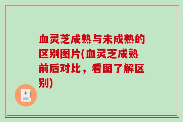 血灵芝成熟与未成熟的区别图片(血灵芝成熟前后对比，看图了解区别)-第1张图片-破壁灵芝孢子粉研究指南