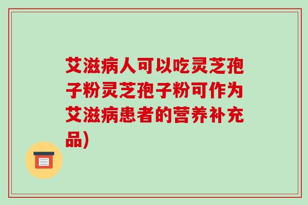 艾滋病人可以吃灵芝孢子粉灵芝孢子粉可作为艾滋病患者的营养补充品)-第1张图片-破壁灵芝孢子粉研究指南 艾滋病人可以吃灵芝孢子粉灵芝孢子粉可作为艾滋病患者的营养补充品)-第1张图片-破壁灵芝孢子粉研究指南