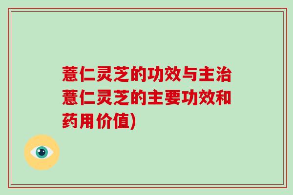 薏仁灵芝的功效与主治薏仁灵芝的主要功效和药用价值)-第1张图片-破壁灵芝孢子粉研究指南 薏仁灵芝的功效与主治薏仁灵芝的主要功效和药用价值)-第1张图片-破壁灵芝孢子粉研究指南