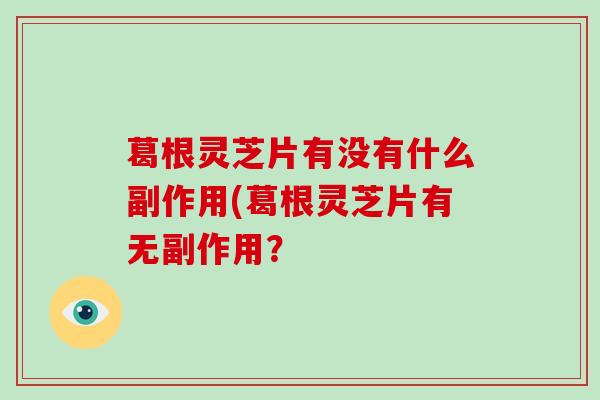 葛根灵芝片有没有什么副作用(葛根灵芝片有无副作用?-第1张图片-破壁灵芝孢子粉研究指南 葛根灵芝片有没有什么副作用(葛根灵芝片有无副作用?-第1张图片-破壁灵芝孢子粉研究指南