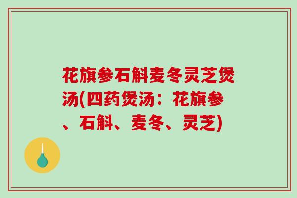 花旗参石斛麦冬灵芝煲汤(四药煲汤:花旗参、石斛、麦冬、灵芝)-第1张图片-破壁灵芝孢子粉研究指南 花旗参石斛麦冬灵芝煲汤(四药煲汤:花旗参、石斛、麦冬、灵芝)-第1张图片-破壁灵芝孢子粉研究指南