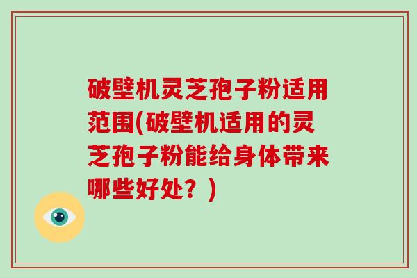 破壁机灵芝孢子粉适用范围(破壁机适用的灵芝孢子粉能给身体带来哪些好处?)-第1张图片-破壁灵芝孢子粉研究指南 破壁机灵芝孢子粉适用范围(破壁机适用的灵芝孢子粉能给身体带来哪些好处?)-第1张图片-破壁灵芝孢子粉研究指南