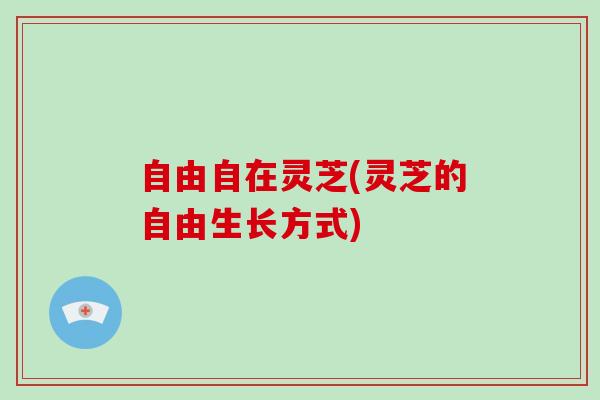 自由自在灵芝(灵芝的自由生长方式)-第1张图片-破壁灵芝孢子粉研究指南 自由自在灵芝(灵芝的自由生长方式)-第1张图片-破壁灵芝孢子粉研究指南