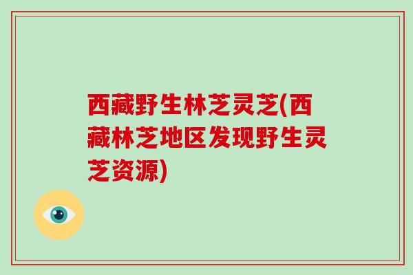 西藏野生林芝灵芝(西藏林芝地区发现野生灵芝资源)-第1张图片-破壁灵芝孢子粉研究指南 西藏野生林芝灵芝(西藏林芝地区发现野生灵芝资源)-第1张图片-破壁灵芝孢子粉研究指南