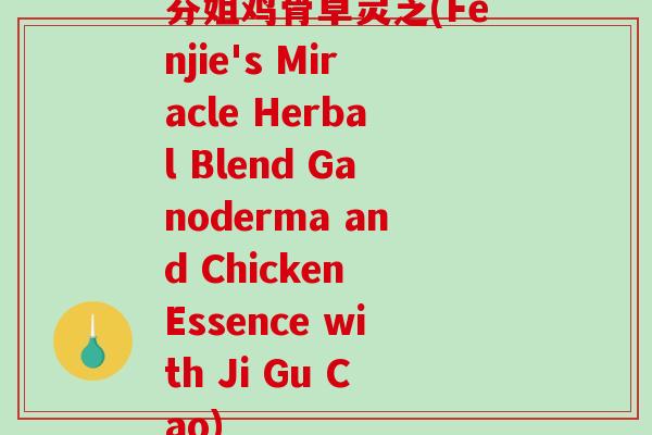 芬姐鸡骨草灵芝(Fenjie's Miracle Herbal Blend Ganoderma and Chicken Essence with Ji Gu Cao)-第1张图片-破壁灵芝孢子粉研究指南 芬姐鸡骨草灵芝(Fenjie's Miracle Herbal Blend Ganoderma and Chicken Essence with Ji Gu Cao)-第1张图片-破壁灵芝孢子粉研究指南