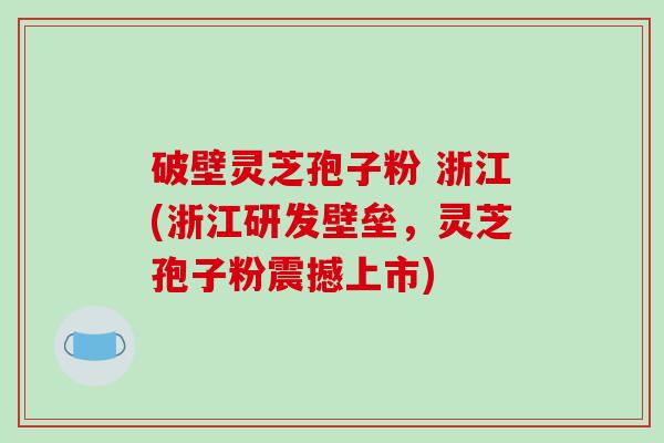 破壁灵芝孢子粉 浙江(浙江研发壁垒,灵芝孢子粉震撼上市)-第1张图片-破壁灵芝孢子粉研究指南 破壁灵芝孢子粉 浙江(浙江研发壁垒,灵芝孢子粉震撼上市)-第1张图片-破壁灵芝孢子粉研究指南