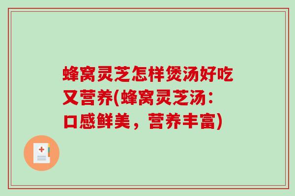 蜂窝灵芝怎样煲汤好吃又营养(蜂窝灵芝汤：口感鲜美，营养丰富)-第1张图片-破壁灵芝孢子粉研究指南