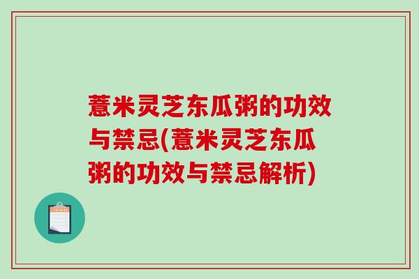 薏米灵芝东瓜粥的功效与禁忌(薏米灵芝东瓜粥的功效与禁忌解析)-第1张图片-破壁灵芝孢子粉研究指南 薏米灵芝东瓜粥的功效与禁忌(薏米灵芝东瓜粥的功效与禁忌解析)-第1张图片-破壁灵芝孢子粉研究指南