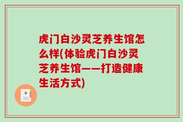 虎门白沙灵芝养生馆怎么样(体验虎门白沙灵芝养生馆——打造健康生活方式)-第1张图片-破壁灵芝孢子粉研究指南