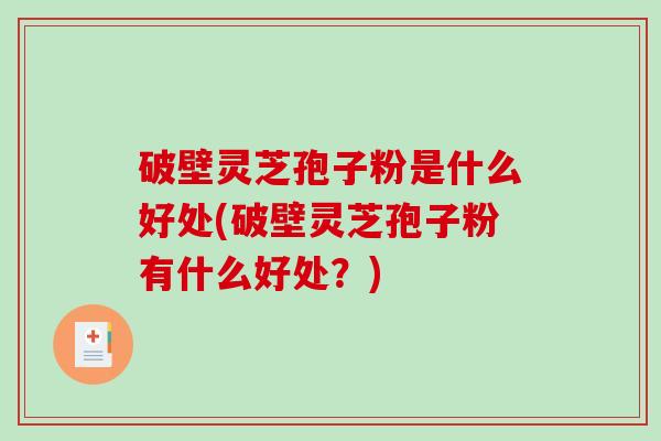 破壁灵芝孢子粉是什么好处(破壁灵芝孢子粉有什么好处？)-第1张图片-破壁灵芝孢子粉研究指南