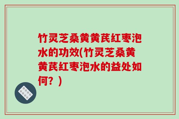 竹灵芝桑黄黄芪红枣泡水的功效(竹灵芝桑黄黄芪红枣泡水的益处如何?)-第1张图片-破壁灵芝孢子粉研究指南 竹灵芝桑黄黄芪红枣泡水的功效(竹灵芝桑黄黄芪红枣泡水的益处如何?)-第1张图片-破壁灵芝孢子粉研究指南