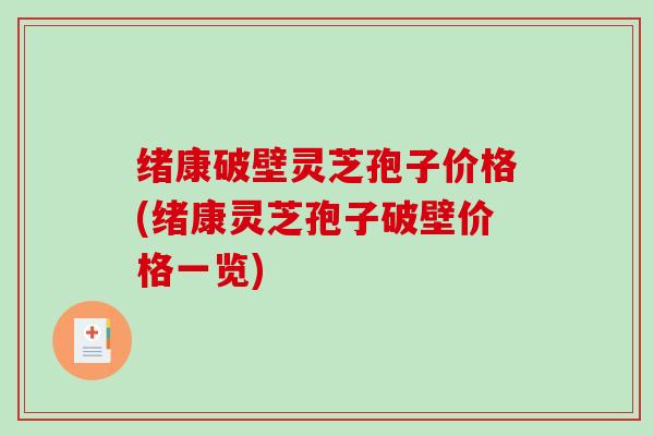 绪康破壁灵芝孢子价格(绪康灵芝孢子破壁价格一览)-第1张图片-破壁灵芝孢子粉研究指南 绪康破壁灵芝孢子价格(绪康灵芝孢子破壁价格一览)-第1张图片-破壁灵芝孢子粉研究指南