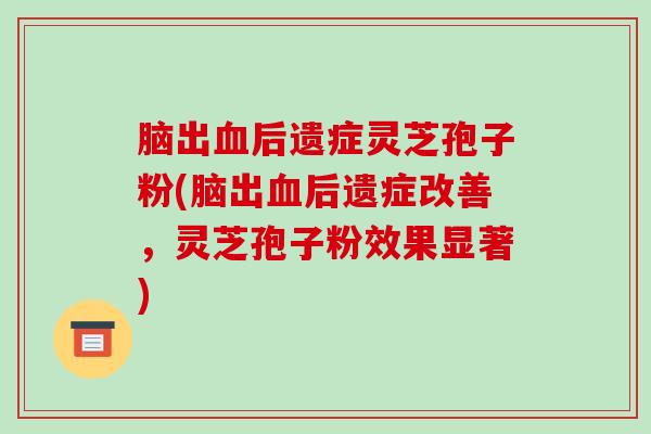 脑出血后遗症灵芝孢子粉(脑出血后遗症改善,灵芝孢子粉效果显著)-第1张图片-破壁灵芝孢子粉研究指南 脑出血后遗症灵芝孢子粉(脑出血后遗症改善,灵芝孢子粉效果显著)-第1张图片-破壁灵芝孢子粉研究指南