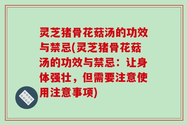 灵芝猪骨花菇汤的功效与禁忌(灵芝猪骨花菇汤的功效与禁忌:让身体强壮,但需要注意使用注意事项)-第1张图片-破壁灵芝孢子粉研究指南 灵芝猪骨花菇汤的功效与禁忌(灵芝猪骨花菇汤的功效与禁忌:让身体强壮,但需要注意使用注意事项)-第1张图片-破壁灵芝孢子粉研究指南