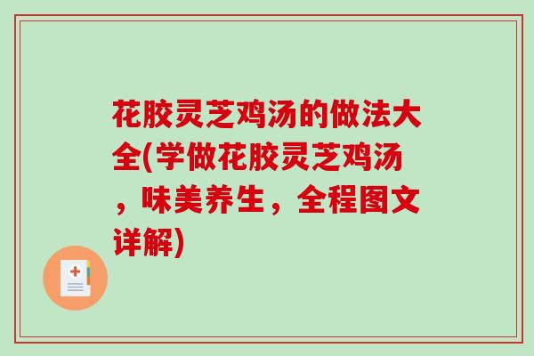 花胶灵芝鸡汤的做法大全(学做花胶灵芝鸡汤,味美养生,全程图文详解)-第1张图片-破壁灵芝孢子粉研究指南 花胶灵芝鸡汤的做法大全(学做花胶灵芝鸡汤,味美养生,全程图文详解)-第1张图片-破壁灵芝孢子粉研究指南