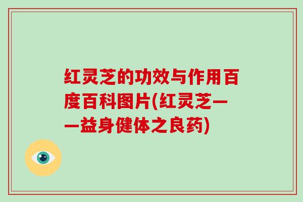 红灵芝的功效与作用百度百科图片(红灵芝——益身健体之良药)-第1张图片-破壁灵芝孢子粉研究指南 红灵芝的功效与作用百度百科图片(红灵芝——益身健体之良药)-第1张图片-破壁灵芝孢子粉研究指南