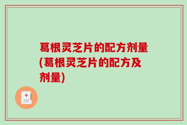 葛根灵芝片的配方剂量(葛根灵芝片的配方及剂量)-第1张图片-破壁灵芝孢子粉研究指南 葛根灵芝片的配方剂量(葛根灵芝片的配方及剂量)-第1张图片-破壁灵芝孢子粉研究指南