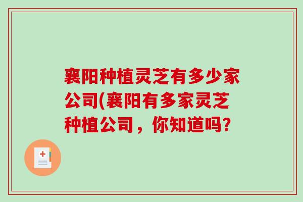 襄阳种植灵芝有多少家公司(襄阳有多家灵芝种植公司,你知道吗?-第1张图片-破壁灵芝孢子粉研究指南 襄阳种植灵芝有多少家公司(襄阳有多家灵芝种植公司,你知道吗?-第1张图片-破壁灵芝孢子粉研究指南