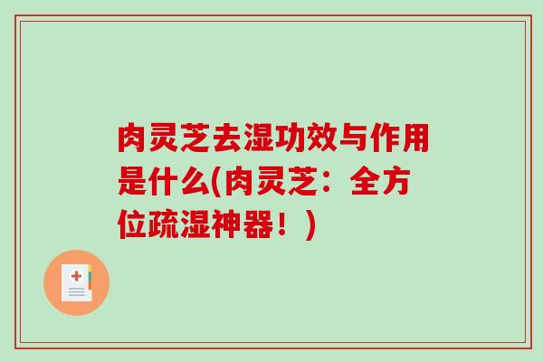 肉灵芝去湿功效与作用是什么(肉灵芝:全方位疏湿神器!)-第1张图片-破壁灵芝孢子粉研究指南 肉灵芝去湿功效与作用是什么(肉灵芝:全方位疏湿神器!)-第1张图片-破壁灵芝孢子粉研究指南