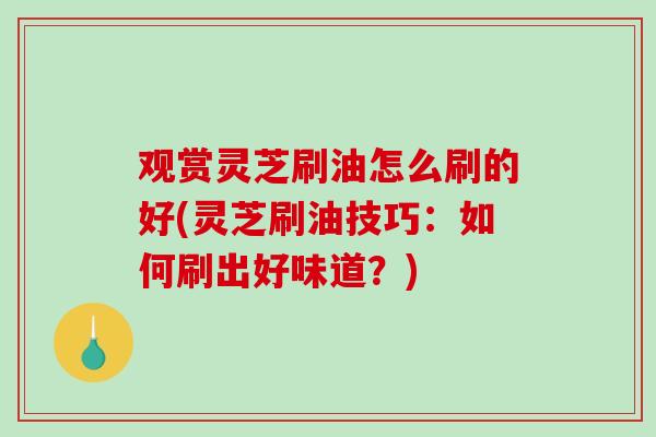 观赏灵芝刷油怎么刷的好(灵芝刷油技巧：如何刷出好味道？)-第1张图片-破壁灵芝孢子粉研究指南