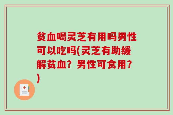 贫血喝灵芝有用吗男性可以吃吗(灵芝有助缓解贫血?男性可食用?)-第1张图片-破壁灵芝孢子粉研究指南 贫血喝灵芝有用吗男性可以吃吗(灵芝有助缓解贫血?男性可食用?)-第1张图片-破壁灵芝孢子粉研究指南