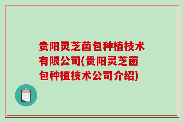 贵阳灵芝菌包种植技术有限公司(贵阳灵芝菌包种植技术公司介绍)-第1张图片-破壁灵芝孢子粉研究指南 贵阳灵芝菌包种植技术有限公司(贵阳灵芝菌包种植技术公司介绍)-第1张图片-破壁灵芝孢子粉研究指南