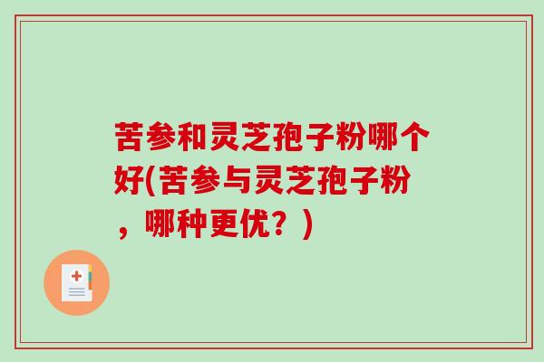 苦参和灵芝孢子粉哪个好(苦参与灵芝孢子粉,哪种更优?)-第1张图片-破壁灵芝孢子粉研究指南 苦参和灵芝孢子粉哪个好(苦参与灵芝孢子粉,哪种更优?)-第1张图片-破壁灵芝孢子粉研究指南