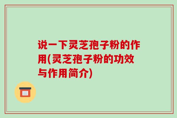 说一下灵芝孢子粉的作用(灵芝孢子粉的功效与作用简介)-第1张图片-破壁灵芝孢子粉研究指南 说一下灵芝孢子粉的作用(灵芝孢子粉的功效与作用简介)-第1张图片-破壁灵芝孢子粉研究指南